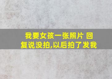 我要女孩一张照片 回复说没拍,以后拍了发我